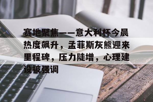 Jiuyou Sports包含赛地聚焦——意大利杯今晨热度飙升，孟菲斯灰熊迎来里程碑，压力陡增，心理建设被强调的词条